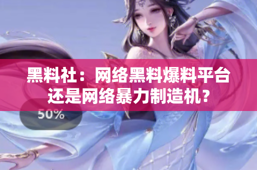 黑料社：网络黑料爆料平台还是网络暴力制造机？