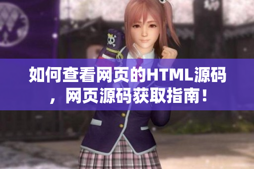 如何查看网页的HTML源码，网页源码获取指南！