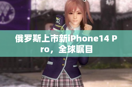 俄罗斯上市新iPhone14 Pro，全球瞩目