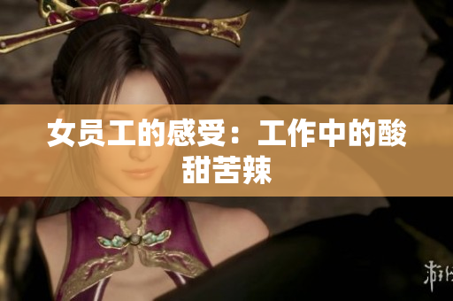 女员工的感受：工作中的酸甜苦辣