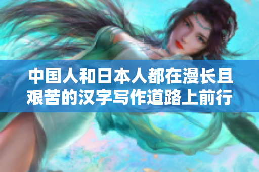 中国人和日本人都在漫长且艰苦的汉字写作道路上前行