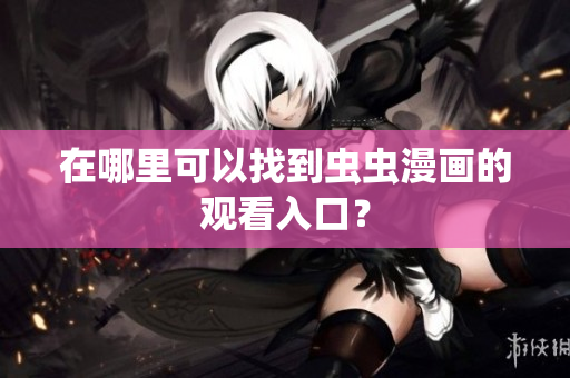 在哪里可以找到虫虫漫画的观看入口？