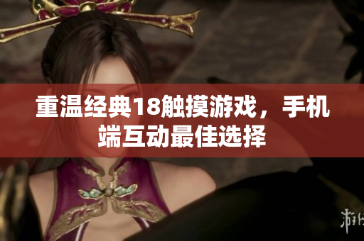 重温经典18触摸游戏，手机端互动最佳选择