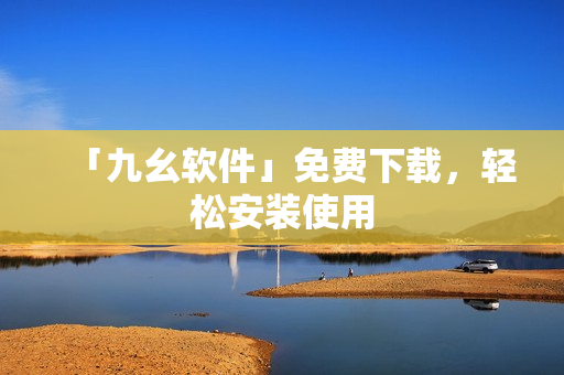 「九幺软件」免费下载，轻松安装使用