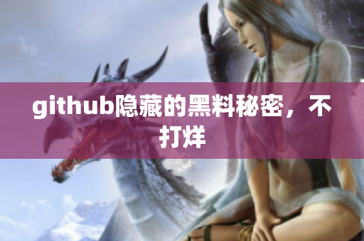 github隐藏的黑料秘密，不打烊