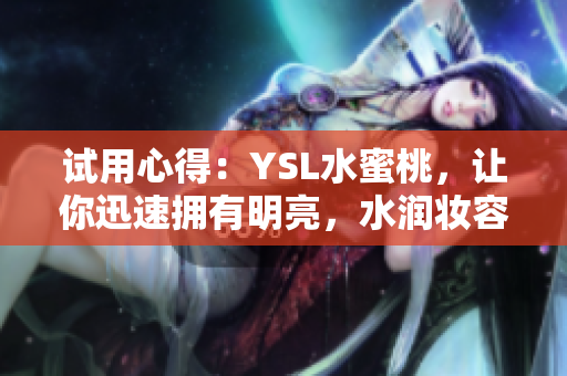 试用心得：YSL水蜜桃，让你迅速拥有明亮，水润妆容
