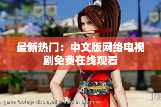 最新热门：中文版网络电视剧免费在线观看