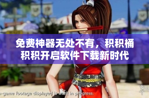 免费神器无处不有，积积桶积积开启软件下载新时代