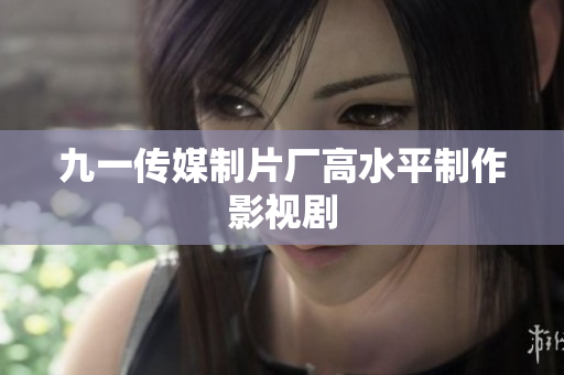 九一传媒制片厂高水平制作影视剧