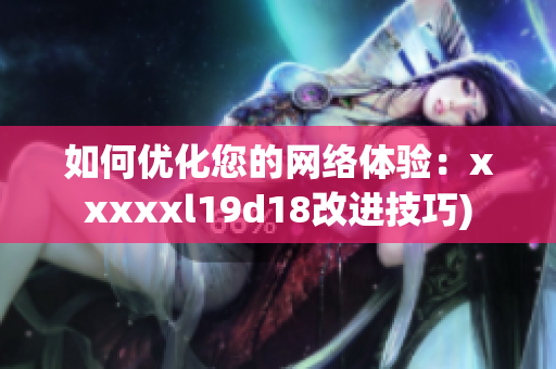 如何优化您的网络体验：xxxxxl19d18改进技巧)