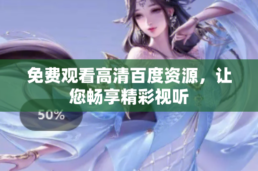 免费观看高清百度资源，让您畅享精彩视听