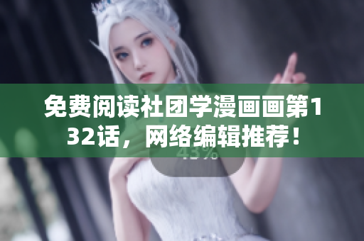 免费阅读社团学漫画画第132话，网络编辑推荐！