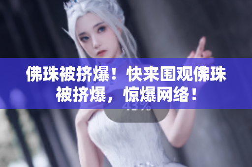 佛珠被挤爆！快来围观佛珠被挤爆，惊爆网络！