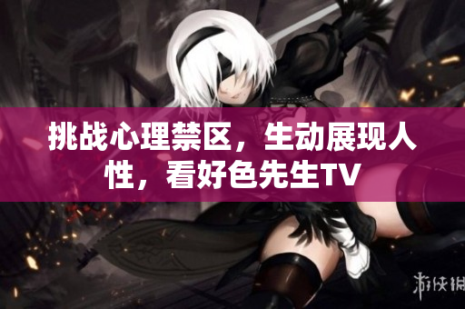 挑战心理禁区，生动展现人性，看好色先生TV