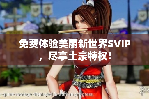 免费体验美丽新世界SVIP，尽享土豪特权！