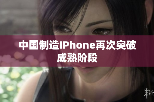 中国制造IPhone再次突破成熟阶段