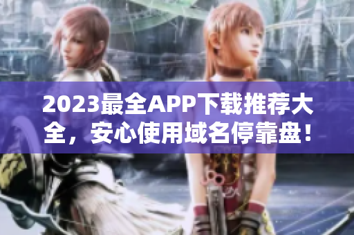 2023最全APP下载推荐大全，安心使用域名停靠盘！