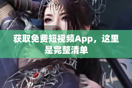 获取免费短视频App，这里是完整清单