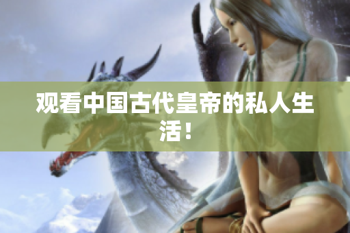 观看中国古代皇帝的私人生活！