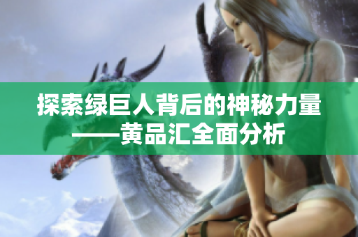 探索绿巨人背后的神秘力量——黄品汇全面分析