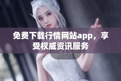 免费下载行情网站app，享受权威资讯服务