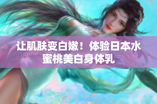 让肌肤变白嫩！体验日本水蜜桃美白身体乳