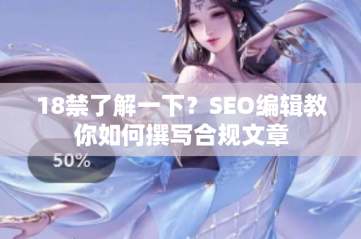 18禁了解一下？SEO编辑教你如何撰写合规文章