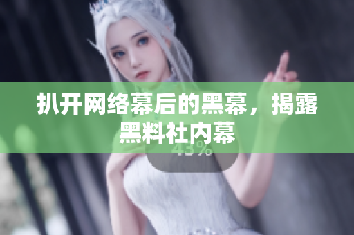 扒开网络幕后的黑幕，揭露黑料社内幕