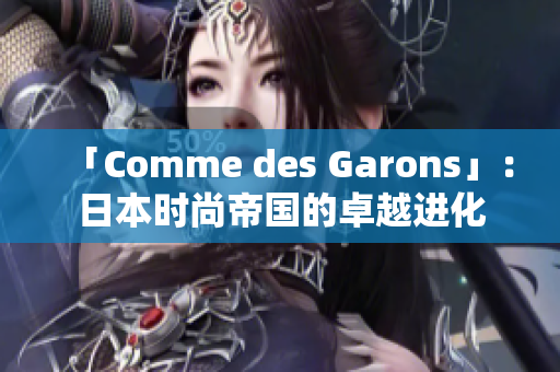 「Comme des Garons」：日本时尚帝国的卓越进化