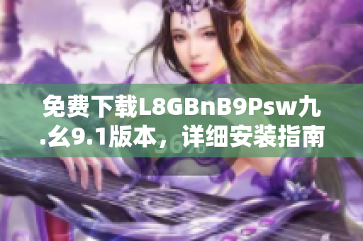 免费下载L8GBnB9Psw九.幺9.1版本，详细安装指南