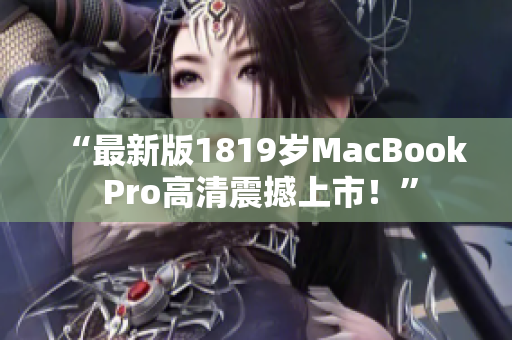 “最新版1819岁MacBook Pro高清震撼上市！”