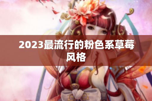 2023最流行的粉色系草莓风格
