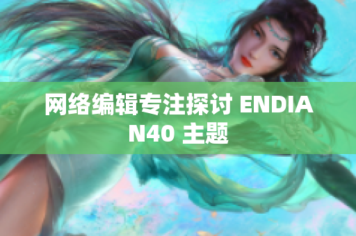 网络编辑专注探讨 ENDIAN40 主题