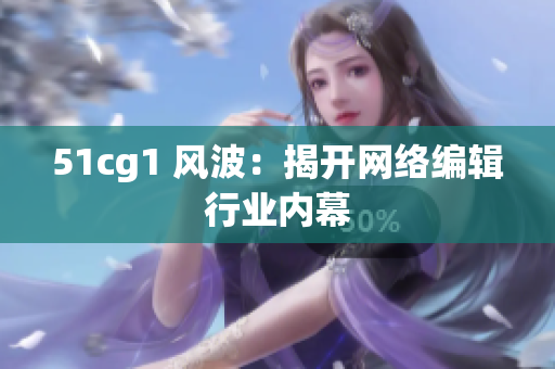 51cg1 风波：揭开网络编辑行业内幕