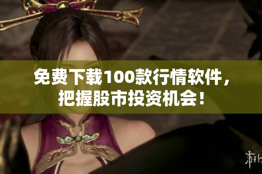 免费下载100款行情软件，把握股市投资机会！