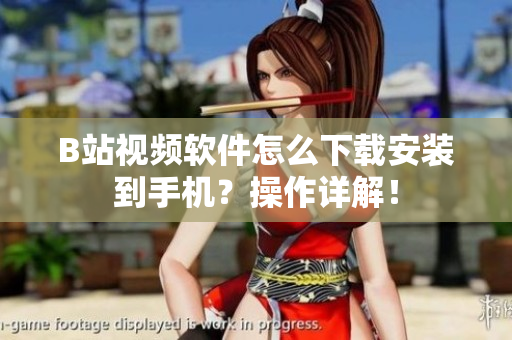 B站视频软件怎么下载安装到手机？操作详解！