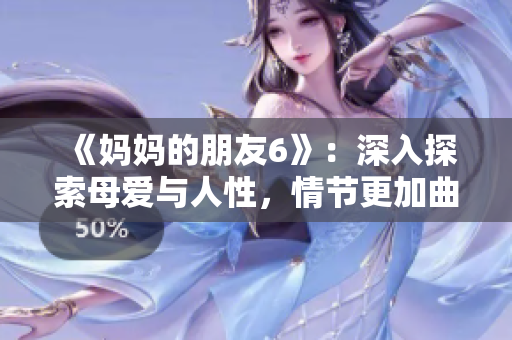 《妈妈的朋友6》：深入探索母爱与人性，情节更加曲折，引人入胜。
