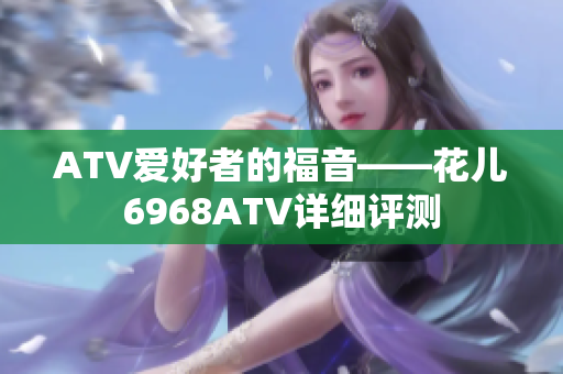 ATV爱好者的福音——花儿6968ATV详细评测