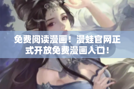免费阅读漫画！漫蛙官网正式开放免费漫画入口！