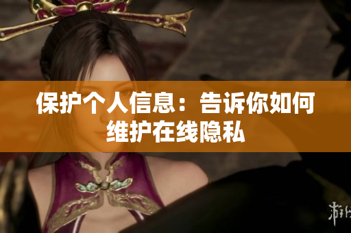 保护个人信息：告诉你如何维护在线隐私