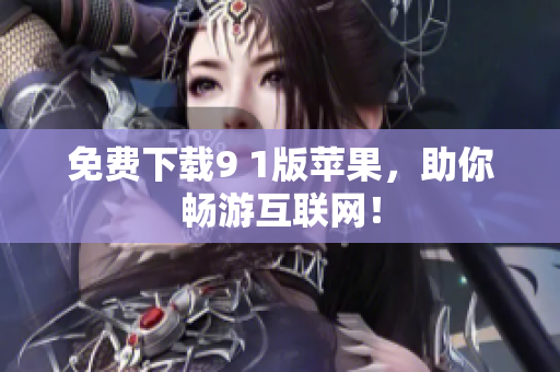 免费下载9 1版苹果，助你畅游互联网！