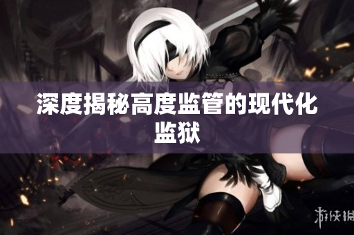 深度揭秘高度监管的现代化监狱