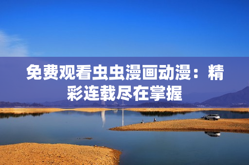 免费观看虫虫漫画动漫：精彩连载尽在掌握
