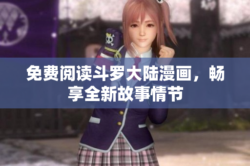 免费阅读斗罗大陆漫画，畅享全新故事情节
