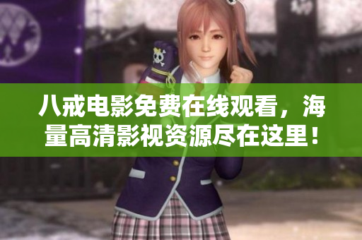 八戒电影免费在线观看，海量高清影视资源尽在这里！