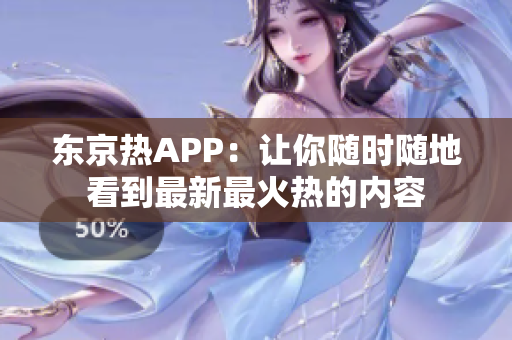 东京热APP：让你随时随地看到最新最火热的内容