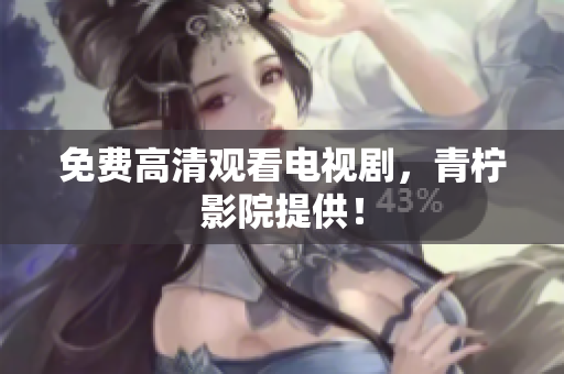 免费高清观看电视剧，青柠影院提供！