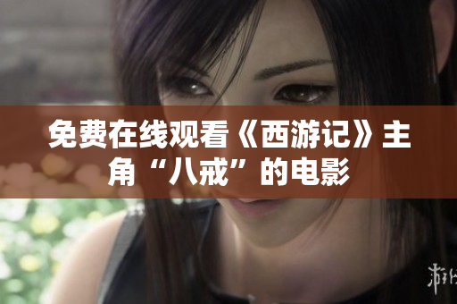 免费在线观看《西游记》主角“八戒”的电影