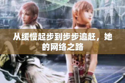从缓慢起步到步步追赶，她的网络之路