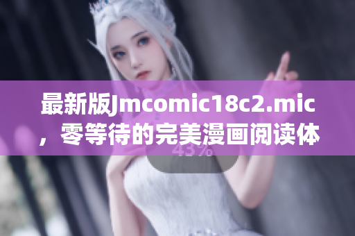 最新版Jmcomic18c2.mic，零等待的完美漫画阅读体验